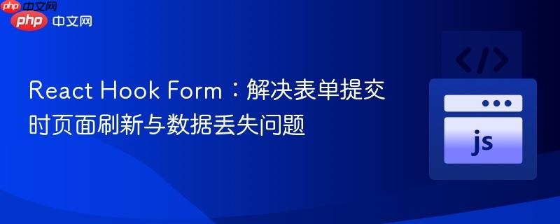 React Hook Form：解决表单提交时页面刷新与数据丢失问题