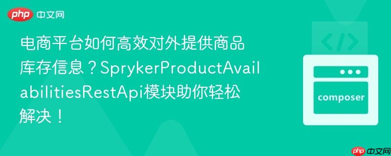 电商平台如何高效对外提供商品库存信息?SprykerProductAvailabilitiesRestApi模块助你轻松解决! 电商平台如何高效对外提供商品库存信息?SprykerProductAvailabilitiesRestApi模块助你轻松解决!