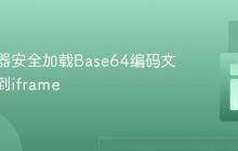 跨浏览器安全加载Base64编码文本内容到iframe