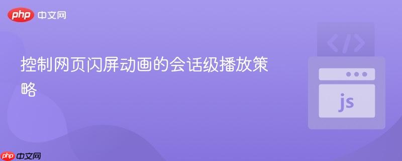 控制网页闪屏动画的会话级播放策略 - php中文网