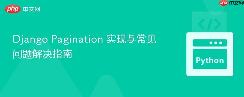 Django Pagination 实现与常见问题解决指南