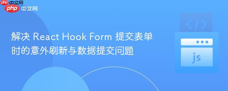 解决 React Hook Form 提交表单时的意外刷新与数据提交问题