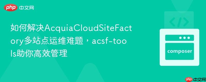 如何解决AcquiaCloudSiteFactory多站点运维难题,acsf-tools助你高效管理 如何解决AcquiaCloudSiteFactory多站点运维难题,acsf-tools助你高效管理