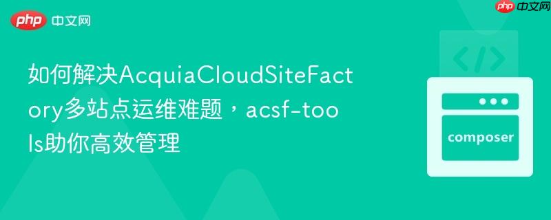 如何解决AcquiaCloudSiteFactory多站点运维难题,acsf-tools助你高效管理