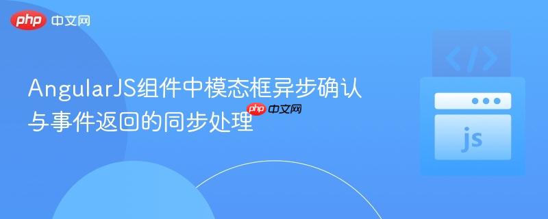 AngularJS组件中模态框异步确认与事件返回的同步处理 AngularJS组件中模态框异步确认与事件返回的同步处理