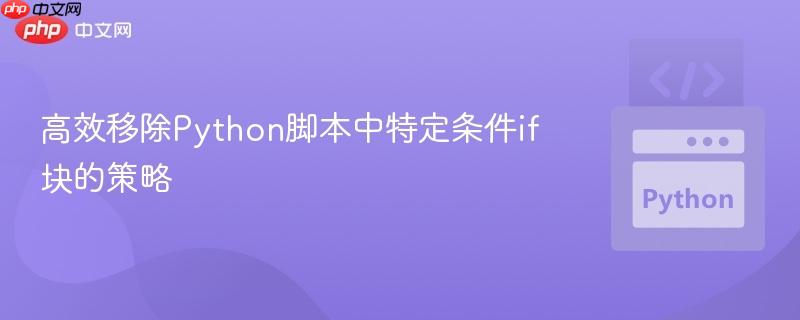 高效移除Python脚本中特定条件if块的策略
