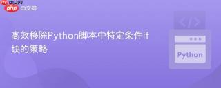 高效移除Python脚本中特定条件if块的策略