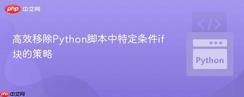 高效移除Python脚本中特定条件if块的策略
