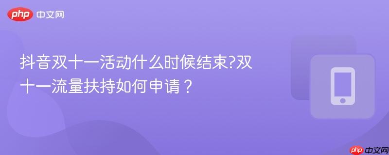 抖音双十一活动什么时候结束?双十一流量扶持如何申请?