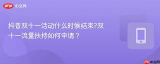 抖音双十一活动什么时候结束?双十一流量扶持如何申请？