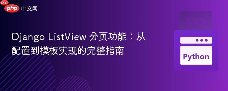 Django ListView 分页功能：从配置到模板实现的完整指南