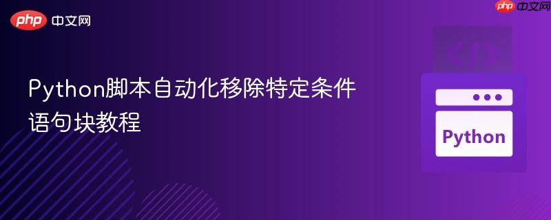 Python脚本自动化移除特定条件语句块教程