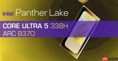 酷睿Ultra 5 338H首次现身：核显定名锐炫B370