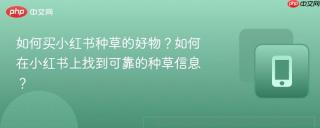 如何买小红书种草的好物？如何在小红书上找到可靠的种草信息？