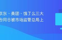 消息称京东、美团、饿了么三大外卖平台同日被市场监管总局上门调查