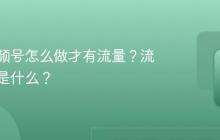 微信视频号怎么做才有流量?流量规则是什么?
