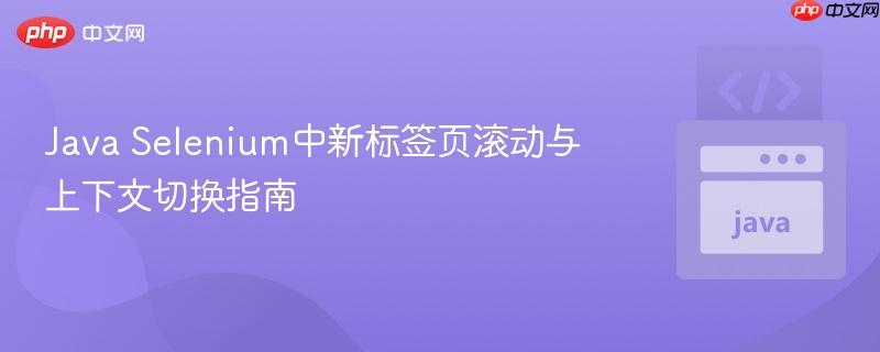 Java Selenium中新标签页滚动与上下文切换指南