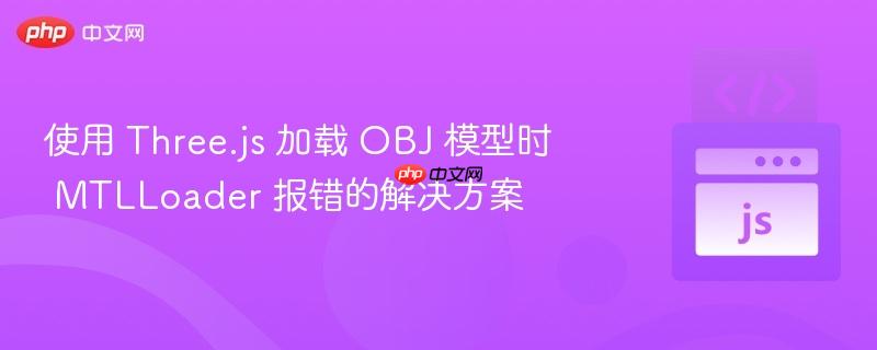 使用 three.js 加载 obj 模型时 mtlloader 报错的解决方案