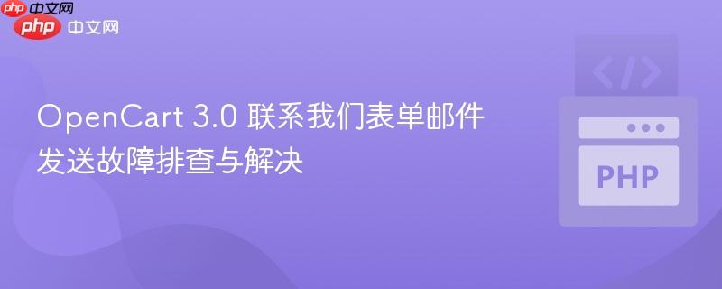 OpenCart 3.0 联系我们表单邮件发送故障排查与解决