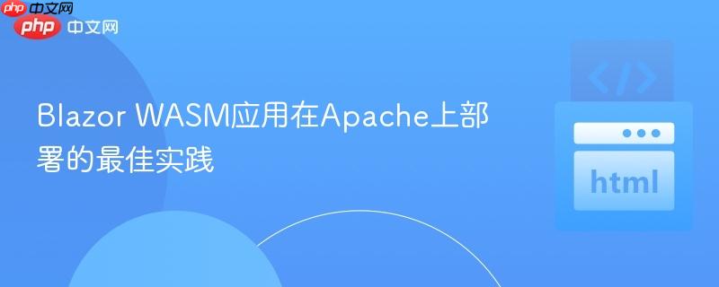 Blazor WASM应用在Apache上部署的最佳实践