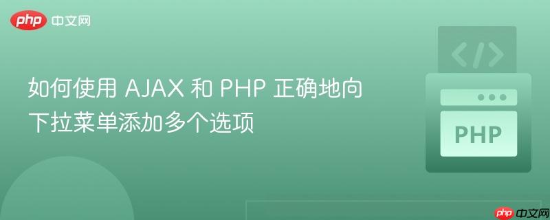 如何使用 ajax 和 php 正确地向下拉菜单添加多个选项