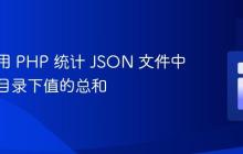 如何使用 PHP 统计 JSON 文件中特定子目录下值的总和