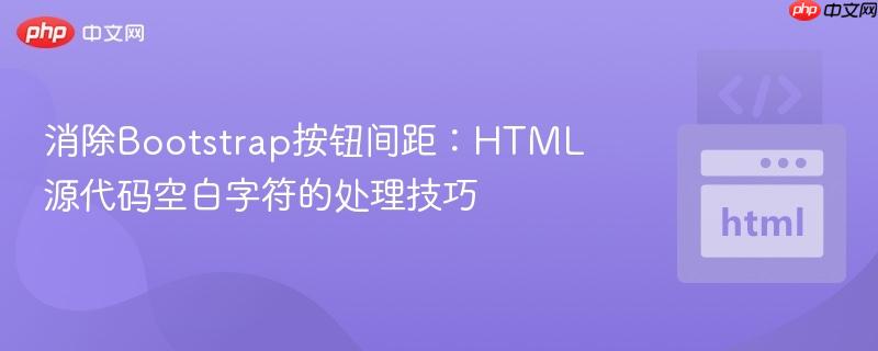 消除Bootstrap按钮间距:HTML源代码空白字符的处理技巧