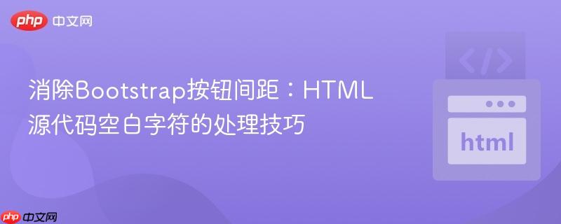 消除Bootstrap按钮间距:HTML源代码空白字符的处理技巧