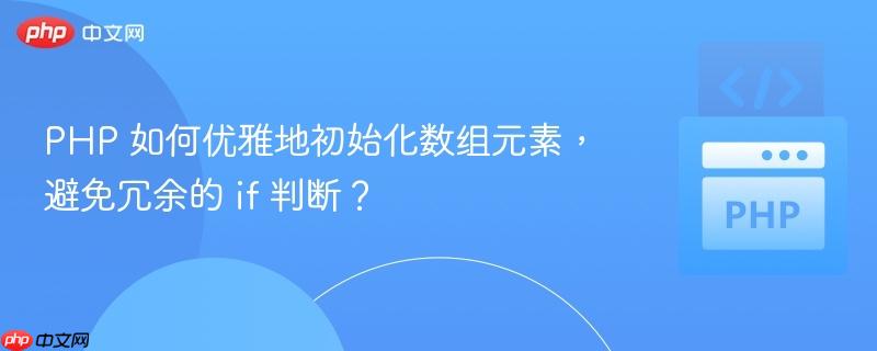 PHP 如何优雅地初始化数组元素,避免冗余的 if 判断?
