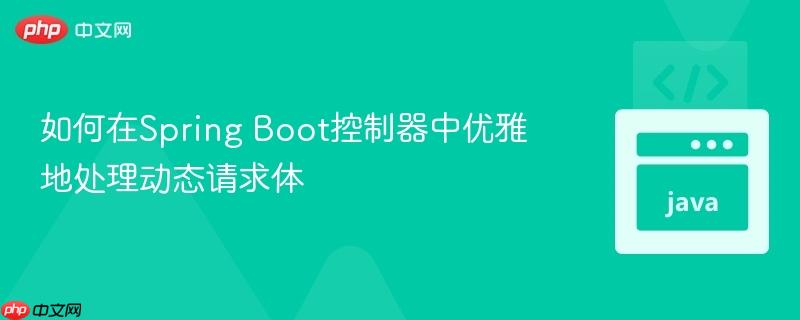 如何在Spring Boot控制器中优雅地处理动态请求体