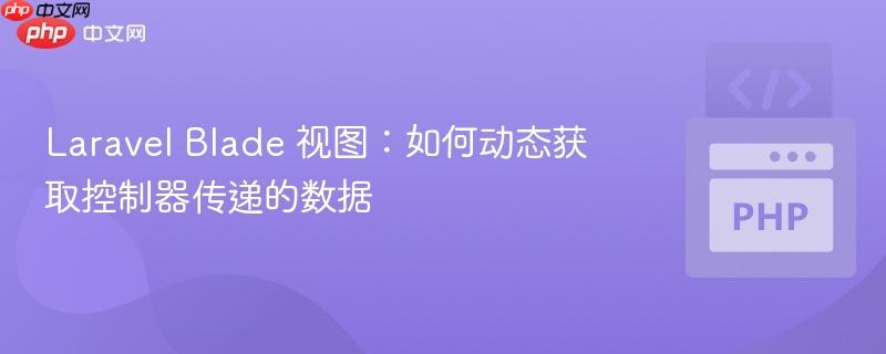 Laravel Blade 视图:如何动态获取控制器传递的数据