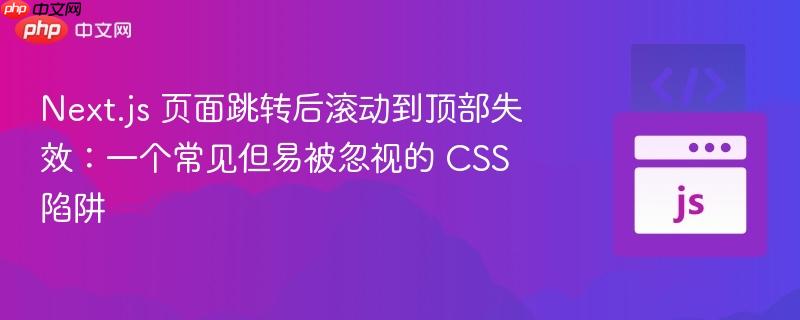 Next.js 页面跳转后滚动到顶部失效:一个常见但易被忽视的 CSS 陷阱