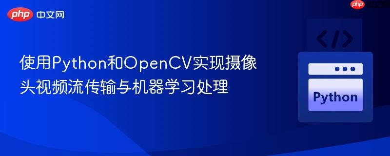使用python和opencv实现摄像头视频流传输与机器学习处理