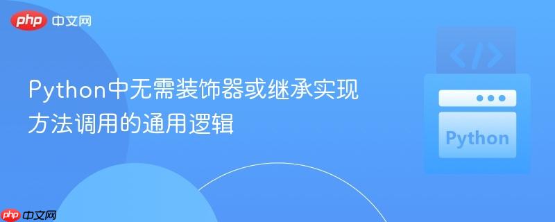 Python中无需装饰器或继承实现方法调用的通用逻辑 Python中无需装饰器或继承实现方法调用的通用逻辑