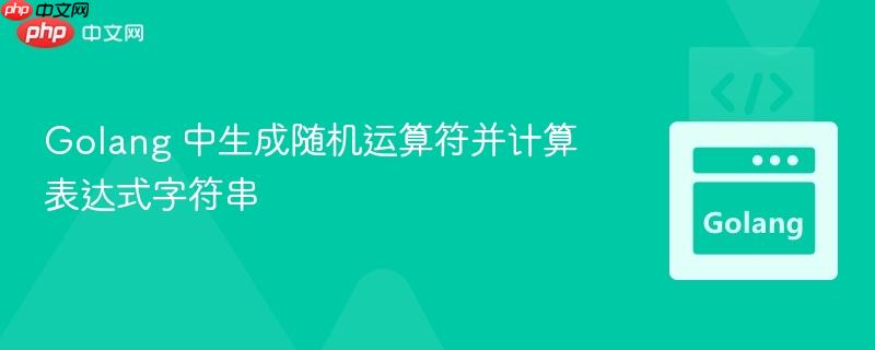 Golang 中生成随机运算符并计算表达式字符串 Golang 中生成随机运算符并计算表达式字符串