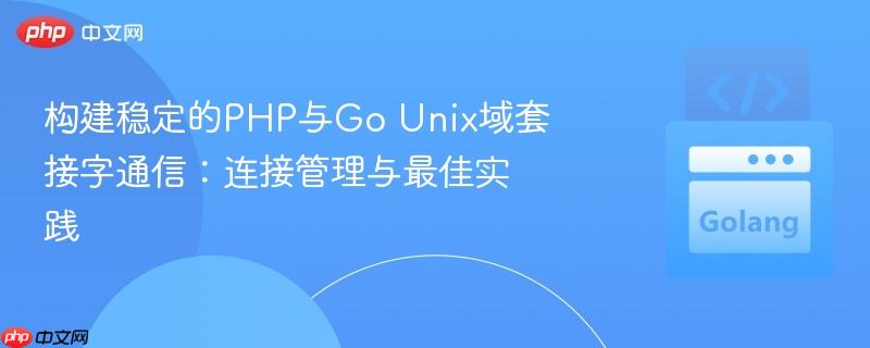 构建稳定的PHP与Go Unix域套接字通信:连接管理与最佳实践