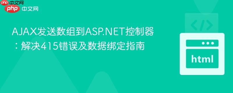 AJAX发送数组到ASP.NET控制器:解决415错误及数据绑定指南