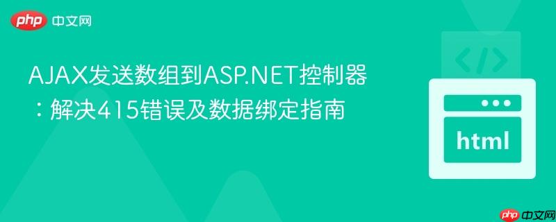 AJAX发送数组到ASP.NET控制器:解决415错误及数据绑定指南