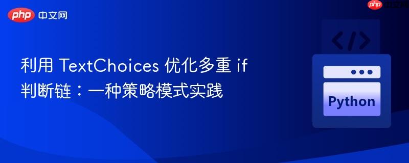 利用 TextChoices 优化多重 if 判断链:一种策略模式实践