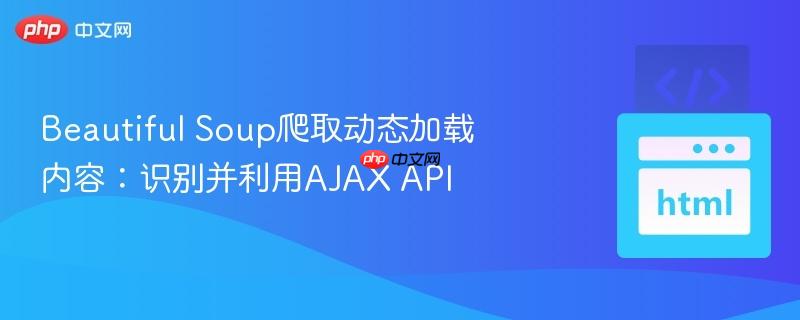 Beautiful Soup爬取动态加载内容:识别并利用AJAX API