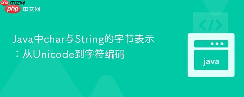 Java中char与String的字节表示:从Unicode到字符编码