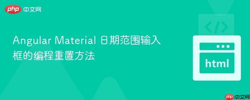Angular Material 日期范围输入框的编程重置方法