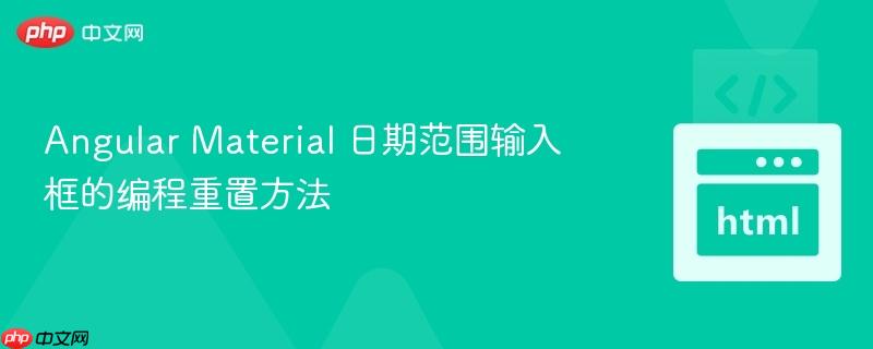 Angular Material 日期范围输入框的编程重置方法