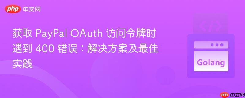 获取 PayPal OAuth 访问令牌时遇到 400 错误:解决方案及最佳实践