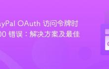 获取 PayPal OAuth 访问令牌时遇到 400 错误:解决方案及最佳实践