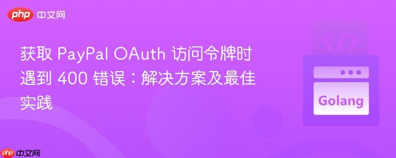 获取 paypal oauth 访问令牌时遇到 400 错误：解决方案及最佳实践
