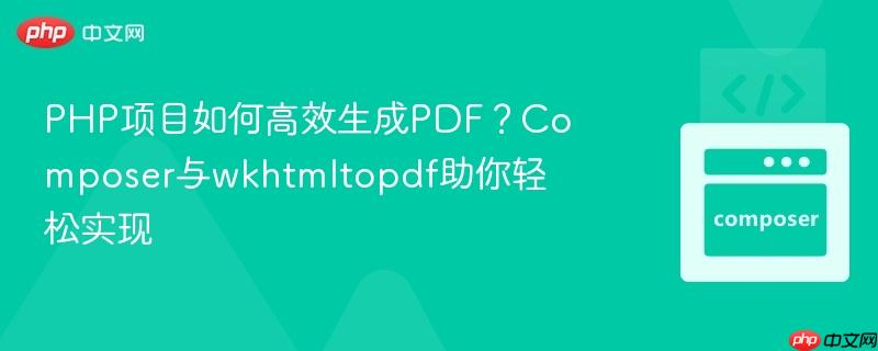 PHP项目如何高效生成PDF?Composer与wkhtmltopdf助你轻松实现 PHP项目如何高效生成PDF?Composer与wkhtmltopdf助你轻松实现