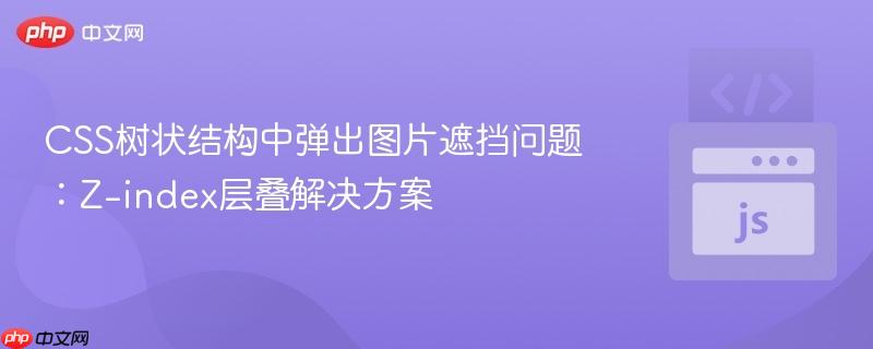 CSS树状结构中弹出图片遮挡问题:Z-index层叠解决方案