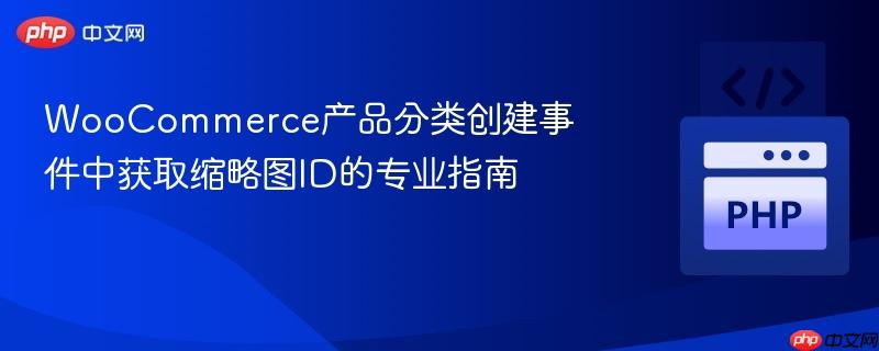 WooCommerce产品分类创建事件中获取缩略图ID的专业指南