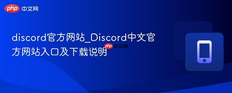 discord官方网站_Discord中文官方网站入口及下载说明